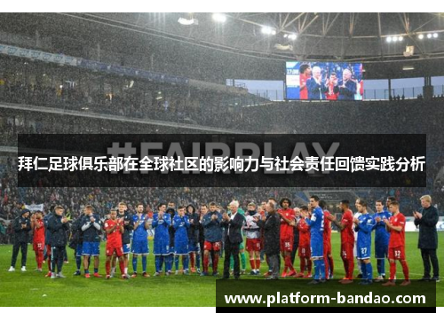 拜仁足球俱乐部在全球社区的影响力与社会责任回馈实践分析