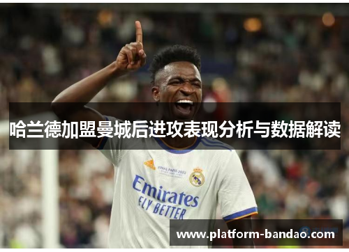 哈兰德加盟曼城后进攻表现分析与数据解读