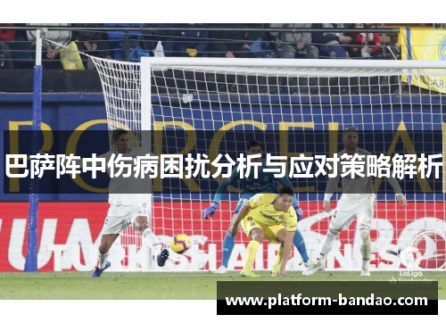 巴萨阵中伤病困扰分析与应对策略解析