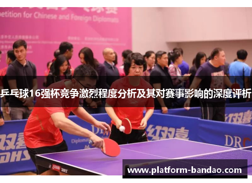 乒乓球16强杯竞争激烈程度分析及其对赛事影响的深度评析