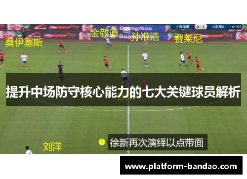 提升中场防守核心能力的七大关键球员解析