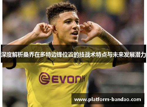 深度解析桑乔在多特边锋位置的技战术特点与未来发展潜力