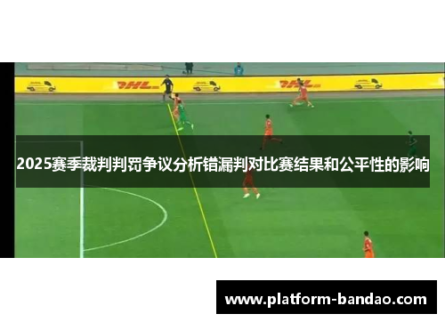 2025赛季裁判判罚争议分析错漏判对比赛结果和公平性的影响