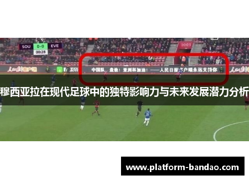 穆西亚拉在现代足球中的独特影响力与未来发展潜力分析