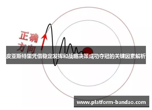 皮亚斯特里凭借稳定发挥和战略决策成功夺冠的关键因素解析
