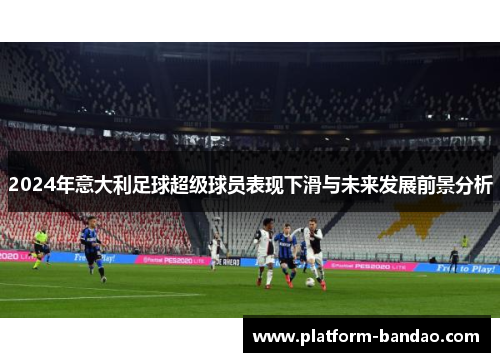 2024年意大利足球超级球员表现下滑与未来发展前景分析