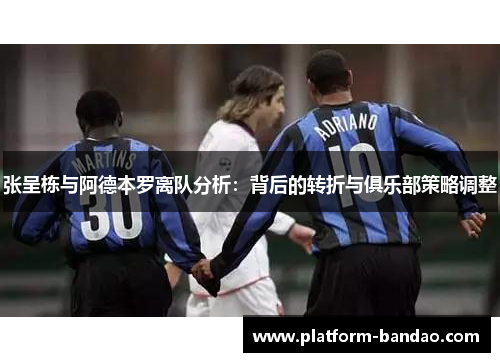张呈栋与阿德本罗离队分析：背后的转折与俱乐部策略调整