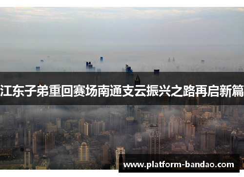 江东子弟重回赛场南通支云振兴之路再启新篇