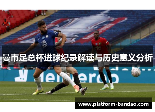 曼市足总杯进球纪录解读与历史意义分析