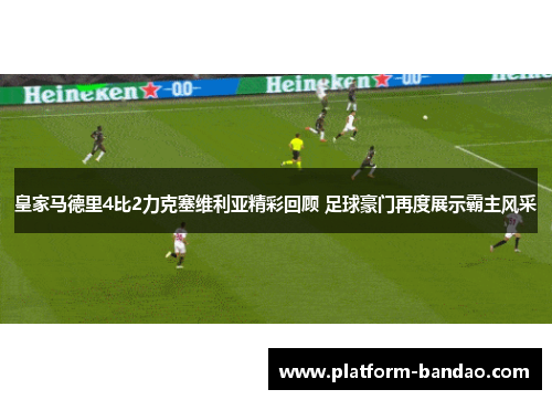 皇家马德里4比2力克塞维利亚精彩回顾 足球豪门再度展示霸主风采