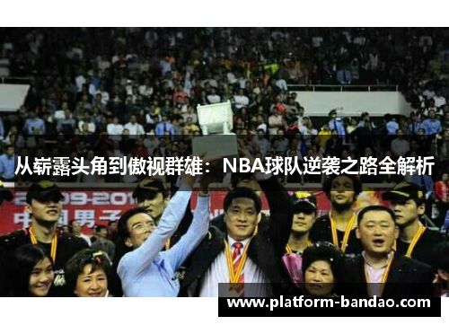 从崭露头角到傲视群雄：NBA球队逆袭之路全解析