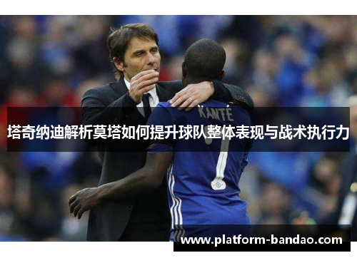 塔奇纳迪解析莫塔如何提升球队整体表现与战术执行力