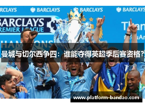 曼城与切尔西争四：谁能夺得英超季后赛资格？