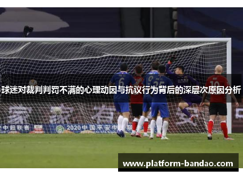球迷对裁判判罚不满的心理动因与抗议行为背后的深层次原因分析
