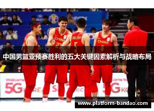 中国男篮亚预赛胜利的五大关键因素解析与战略布局