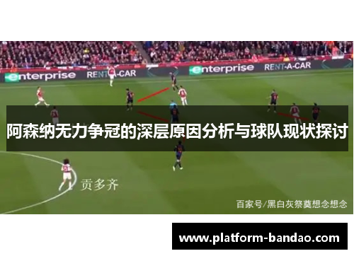 阿森纳无力争冠的深层原因分析与球队现状探讨