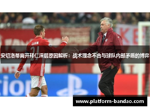 安切洛蒂离开拜仁深层原因解析:战术理念不合与球队内部矛盾的博弈