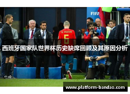 西班牙国家队世界杯历史缺席回顾及其原因分析