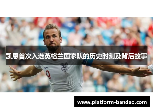 凯恩首次入选英格兰国家队的历史时刻及背后故事