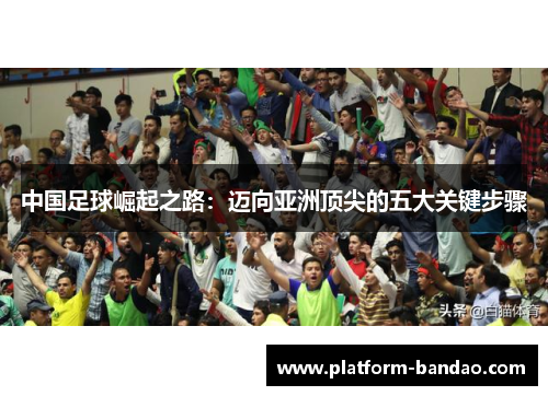 中国足球崛起之路：迈向亚洲顶尖的五大关键步骤